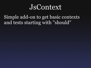 JsContext Simple add-on to get basic contexts and tests starting with &quot;should&quot; http://gitorious.org/jscontext/jscontext 