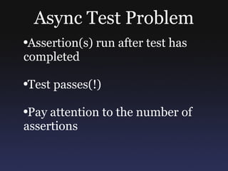 Async Test Problem Assertion(s) run after test has completed Test passes(!) Pay attention to the number of assertions 