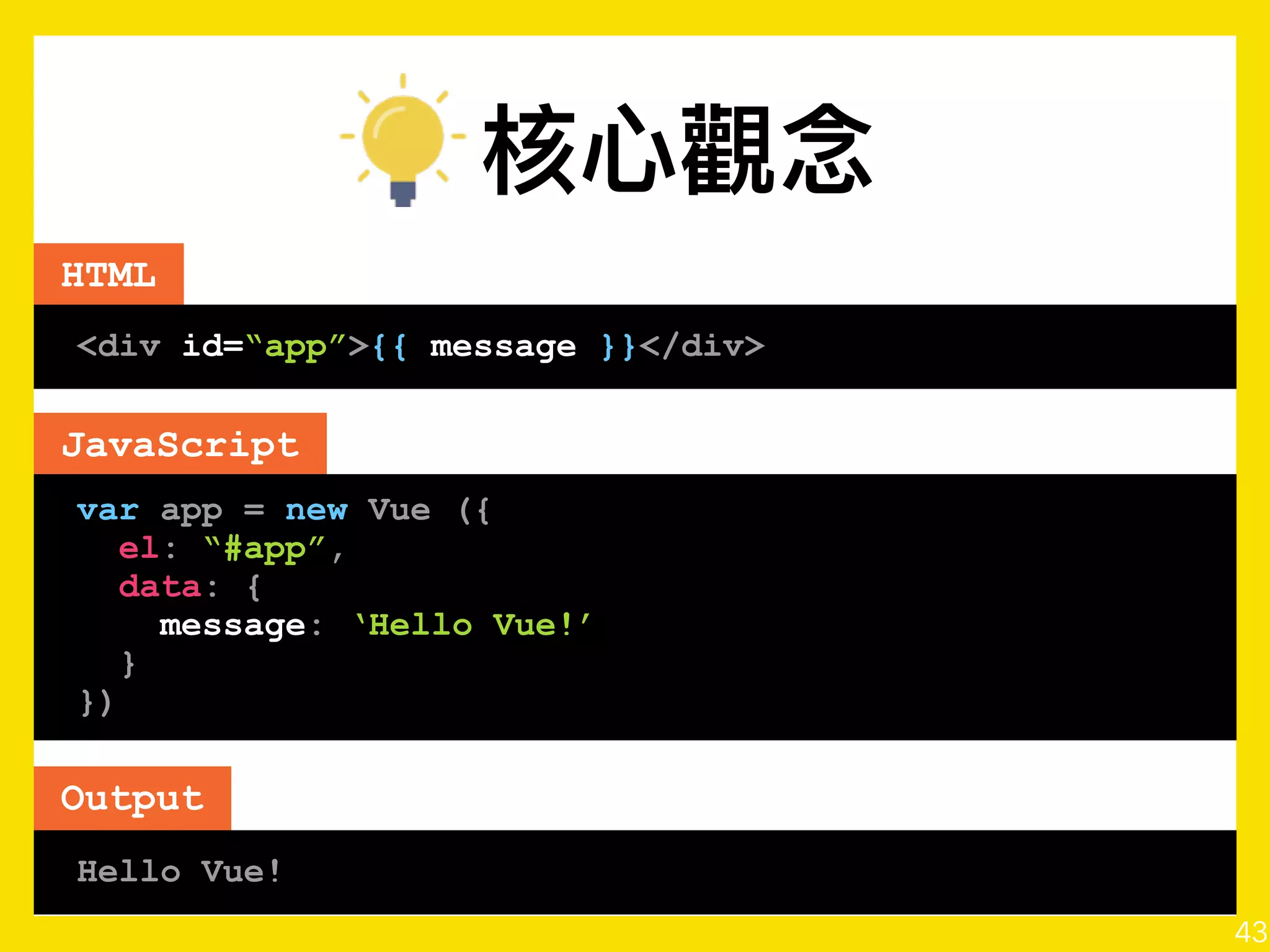 HTML
<div v-bind: =“strings or object or array”>
…
</div>
v-bind
43
 