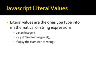  Literal values are the ones you type into
mathematical or string expressions
▪ 23 (an integer),
▪ 12.32E23 (a floating point),
▪ 'flopsy the Hamster' (a string)
 