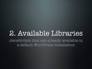 2. Available Libraries
JavaScripts that are already available in
    a default WordPress installation
 