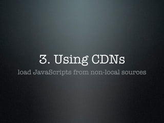3. Using CDNs
load JavaScripts from non-local sources
 
