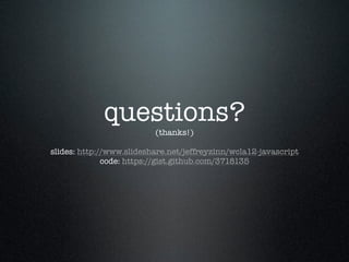 questions?
                          (thanks!)

slides: http://www.slideshare.net/jeffreyzinn/wcla12-javascript
              code: https://gist.github.com/3718135
 