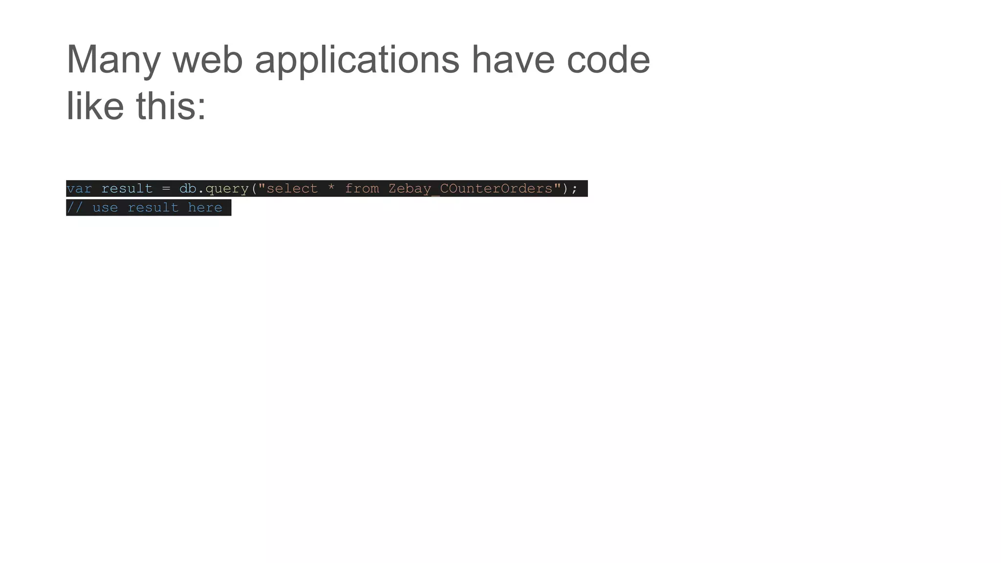 Many web applications have code
like this:
var result = db.query("select * from Zebay_COunterOrders");
// use result here
 