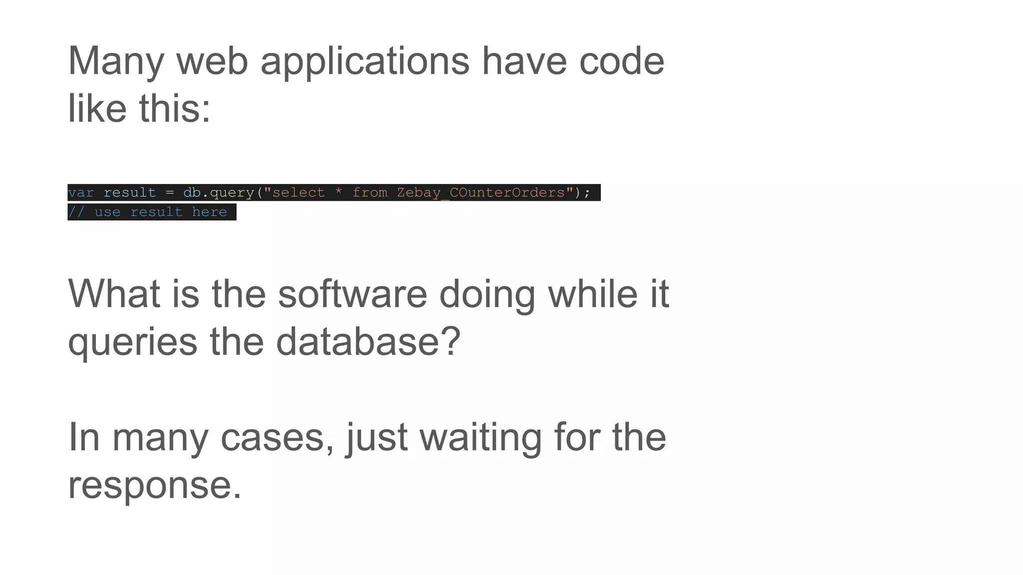 Many web applications have code
like this:
var result = db.query("select * from Zebay_COunterOrders");
// use result here
What is the software doing while it
queries the database?
In many cases, just waiting for the
response.
 