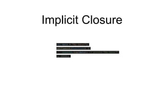 Implicit Closure
var data = "My Data!";
setTimeout(function() {
console.log(data); // prints "My Data!"
}, 3000);
 