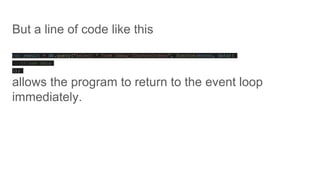 But a line of code like this
var result = db.query("select * from Zebay_COunterOrders", functon(error, data){
// use data
});
allows the program to return to the event loop
immediately.
 