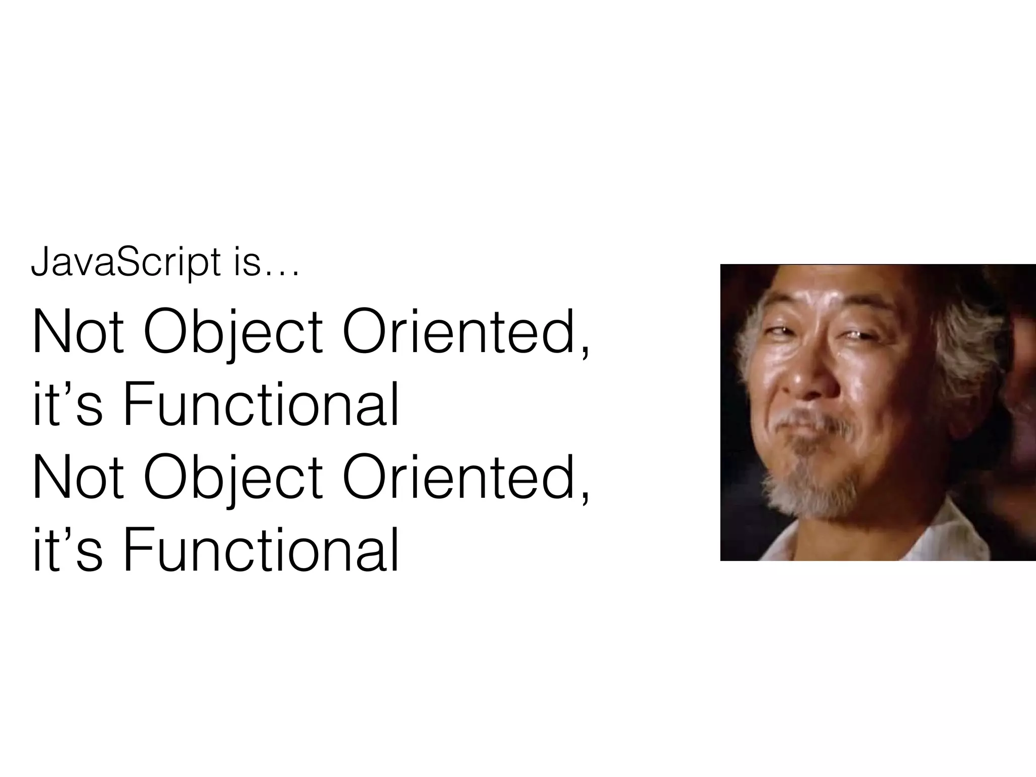 JavaScript is…
Not Object Oriented,
it’s Functional
Not Object Oriented,
it’s Functional
 