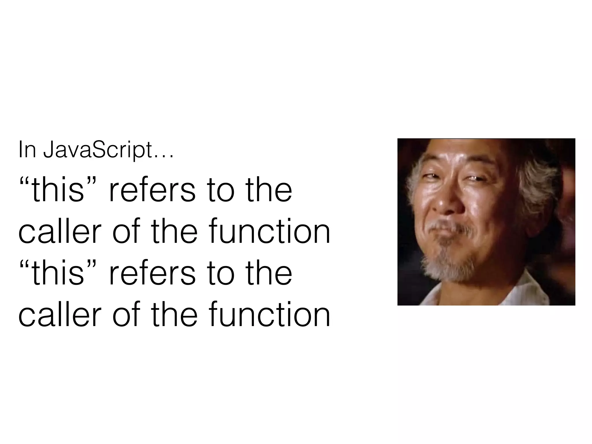 In JavaScript…
“this” refers to the
caller of the function
“this” refers to the
caller of the function
 