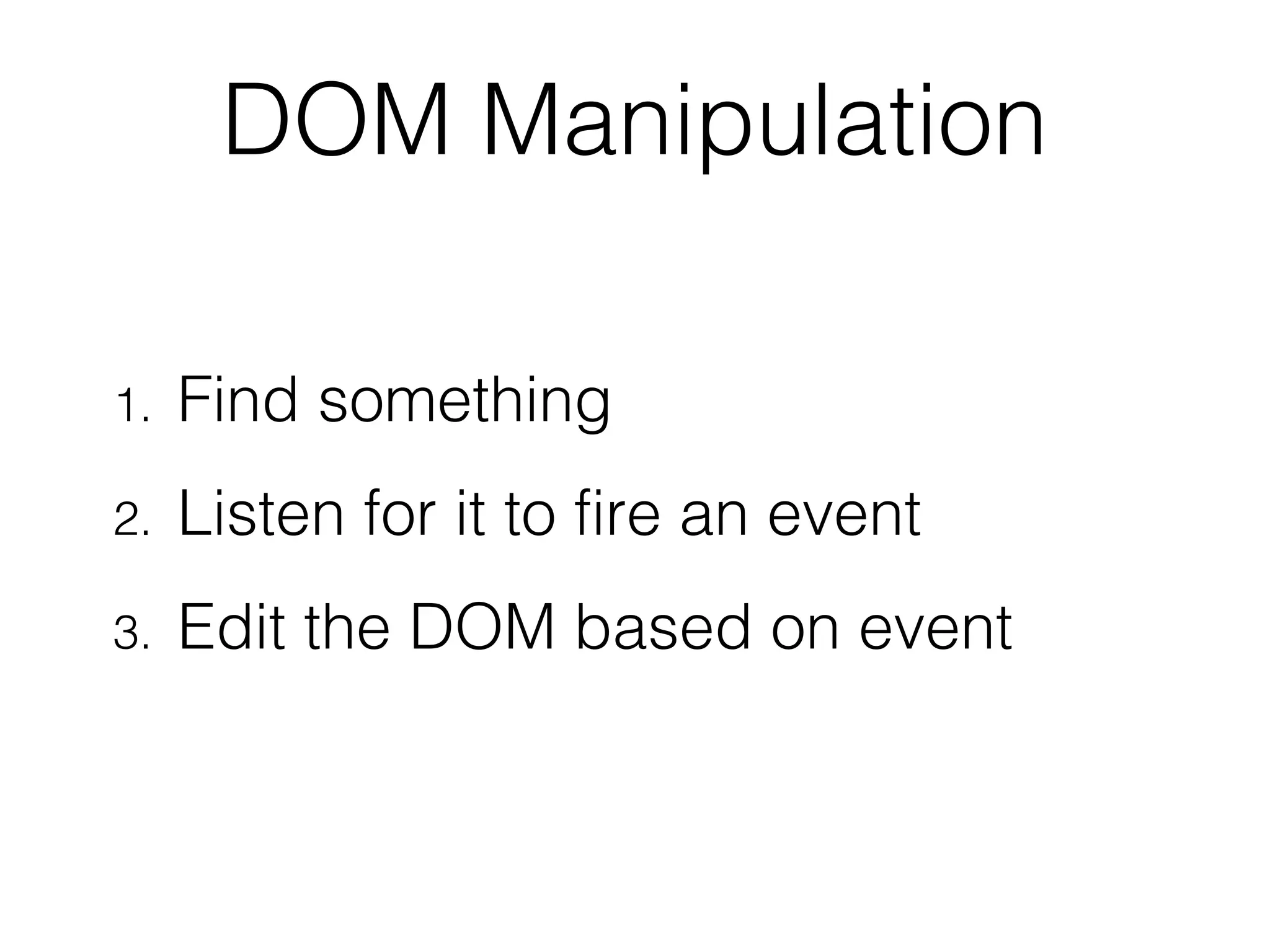 DOM Manipulation
1. Find something
2. Listen for it to fire an event
3. Edit the DOM based on event
 