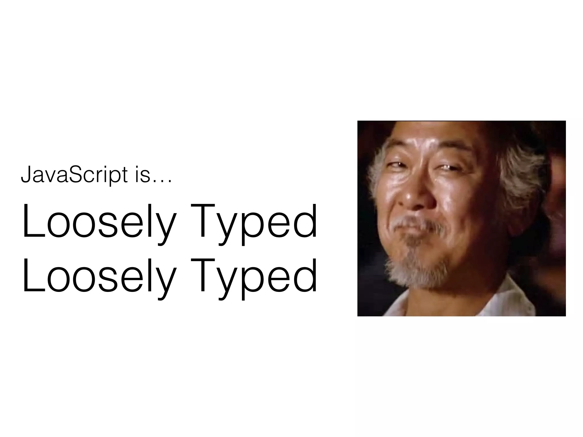 JavaScript is…
Loosely Typed
Loosely Typed
 