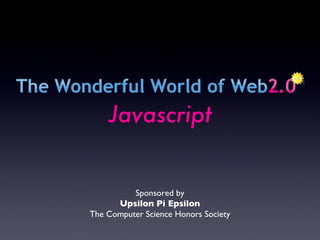 Sponsored by Upsilon Pi Epsilon The Computer Science Honors Society Javascript 