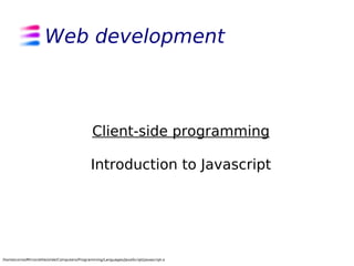 Web development



                                               Client-side programming

                                              Introduction to Javascript




/home/corno/Mirror/elite/slide/Computers/Programming/Languages/JavaScript/javascript.odp
 
