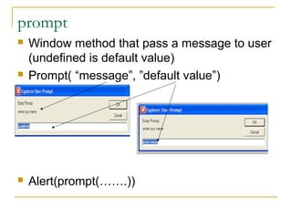 prompt
   Window method that pass a message to user
    (undefined is default value)
   Prompt( “message”, ”default value”)




   Alert(prompt(…….))
 