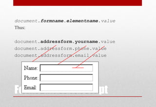 Forms and JavaScript
document.formname.elementname.value
Thus:
document.addressform.yourname.value
document.addressform.phone.value
document.addressform.email.value
 