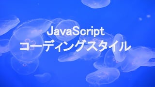 JavaScript
コーディングスタイル
 