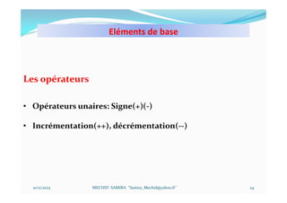 Eléments de base
10/11/2023 MECHID SAMIRA "Samira_Mechid@yahoo.fr"
Les opérateurs
• Opérateurs unaires: Signe(+)(-)
• Incrémentation(++), décrémentation(--)
24
 