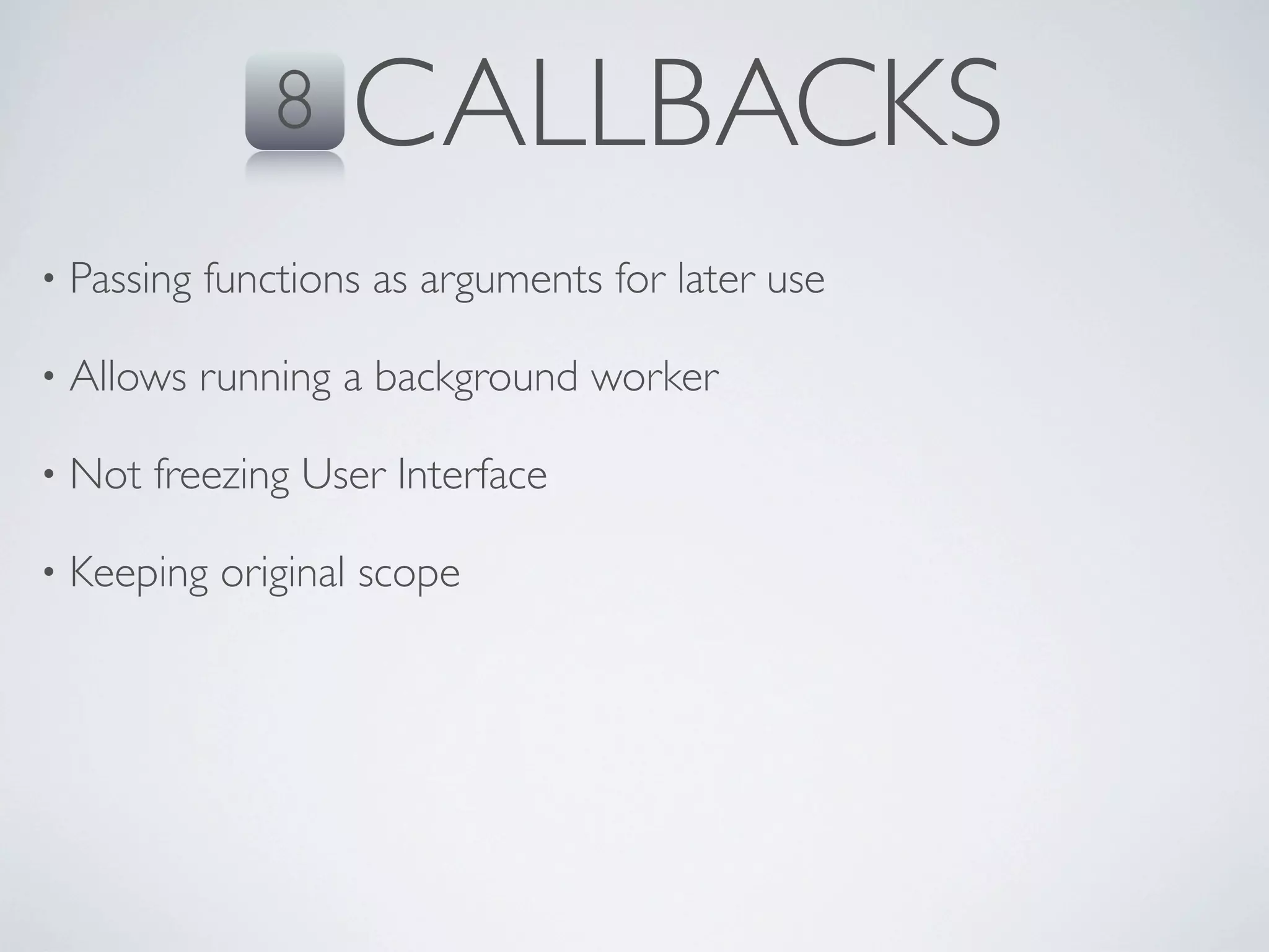 8    CALLBACKS
•   Passing functions as arguments for later use

•   Allows running a background worker

•   Not freezing User Interface

•   Keeping original scope
 