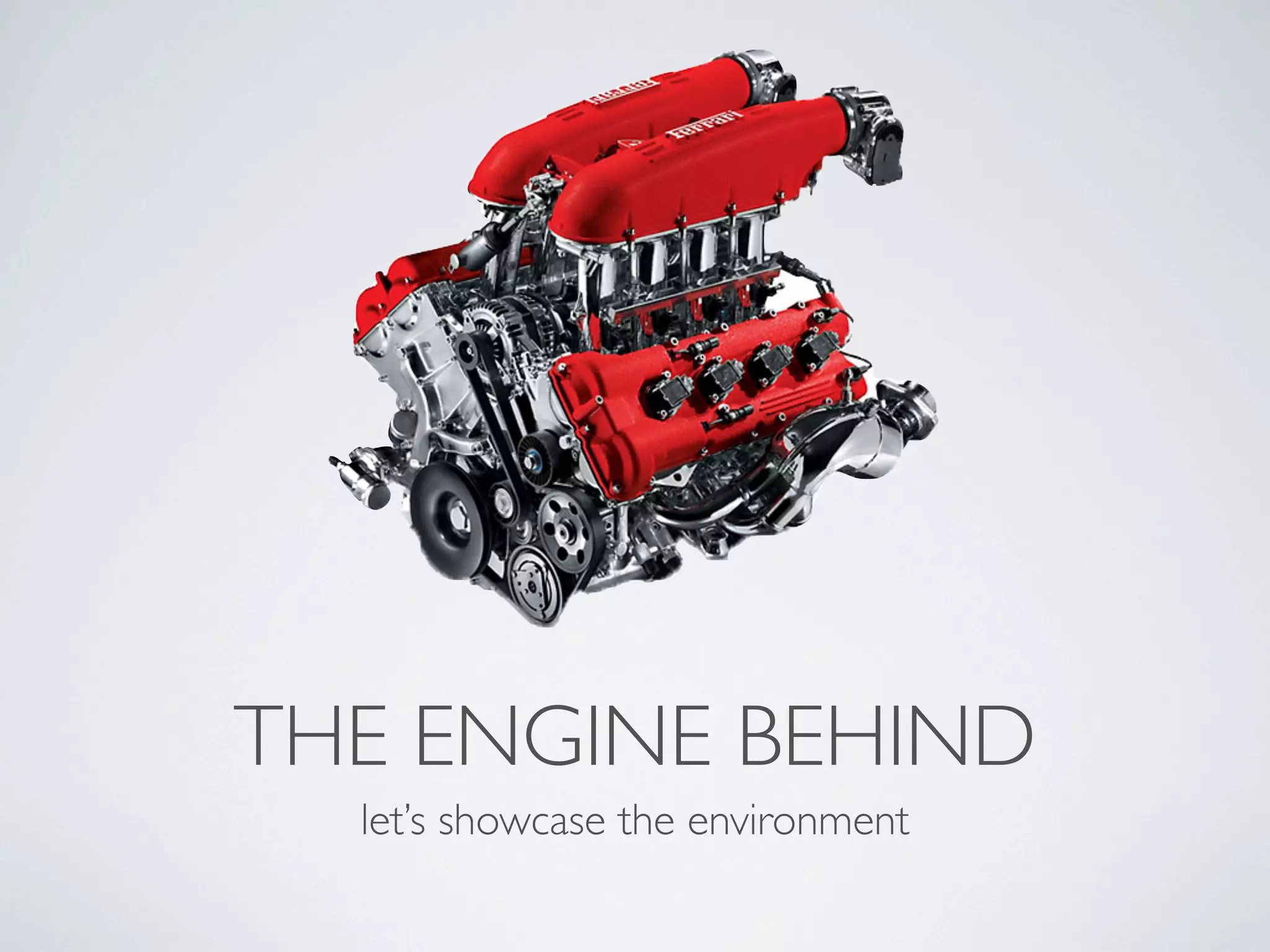 THE ENGINE BEHIND
  let’s showcase the environment
 