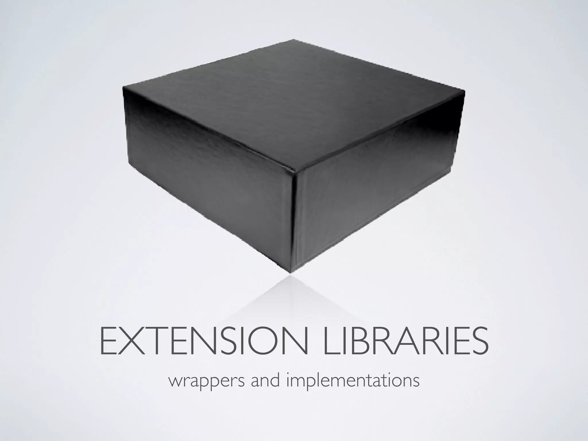 EXTENSION LIBRARIES
   wrappers and implementations
 
