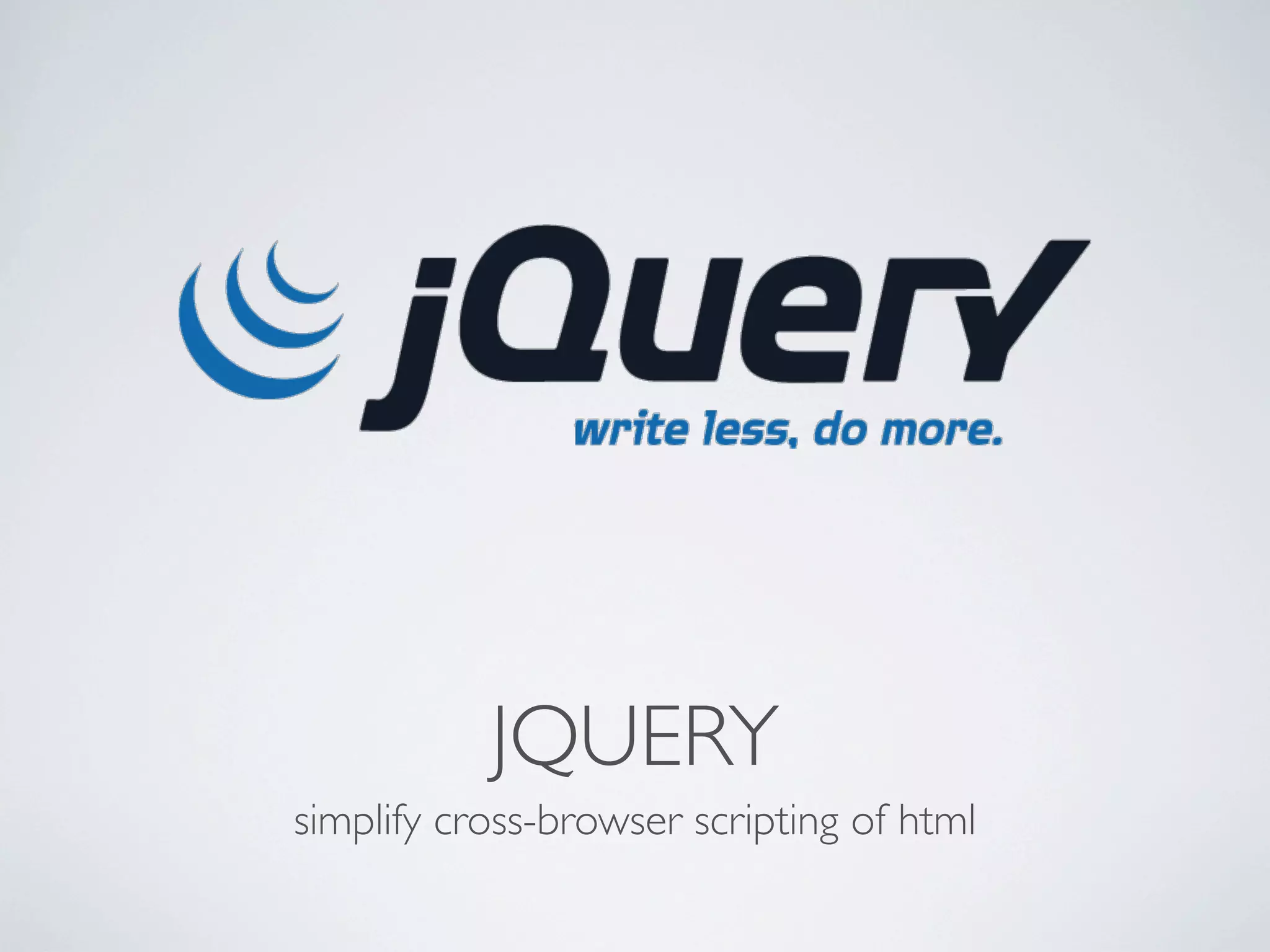 JQUERY
simplify cross-browser scripting of html
 