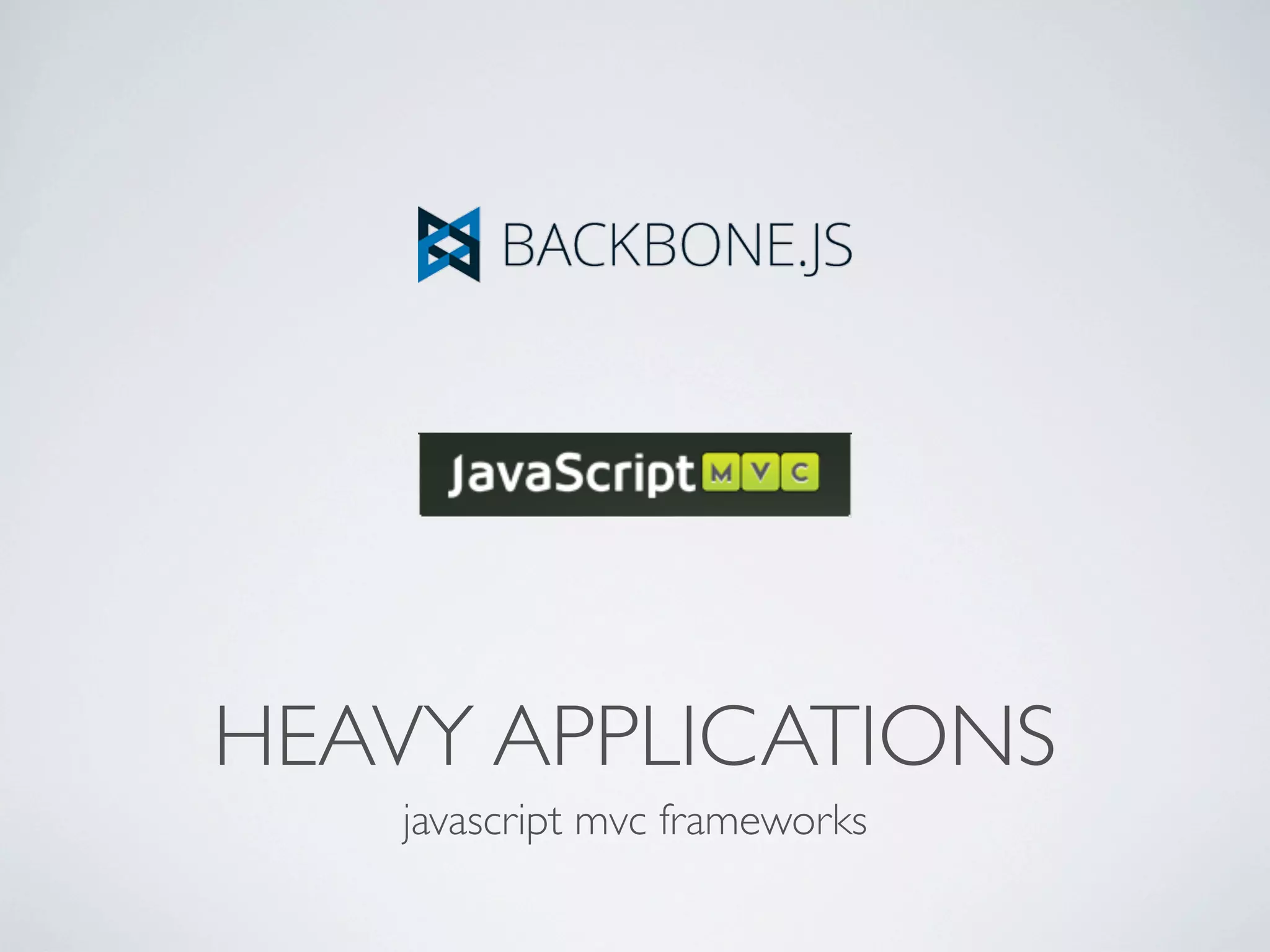 HEAVY APPLICATIONS
    javascript mvc frameworks
 