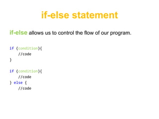 if-else statement
if-else allows us to control the flow of our program.

if (condition){
    //code
}

if (condition){
    //code
} else {
    //code
 