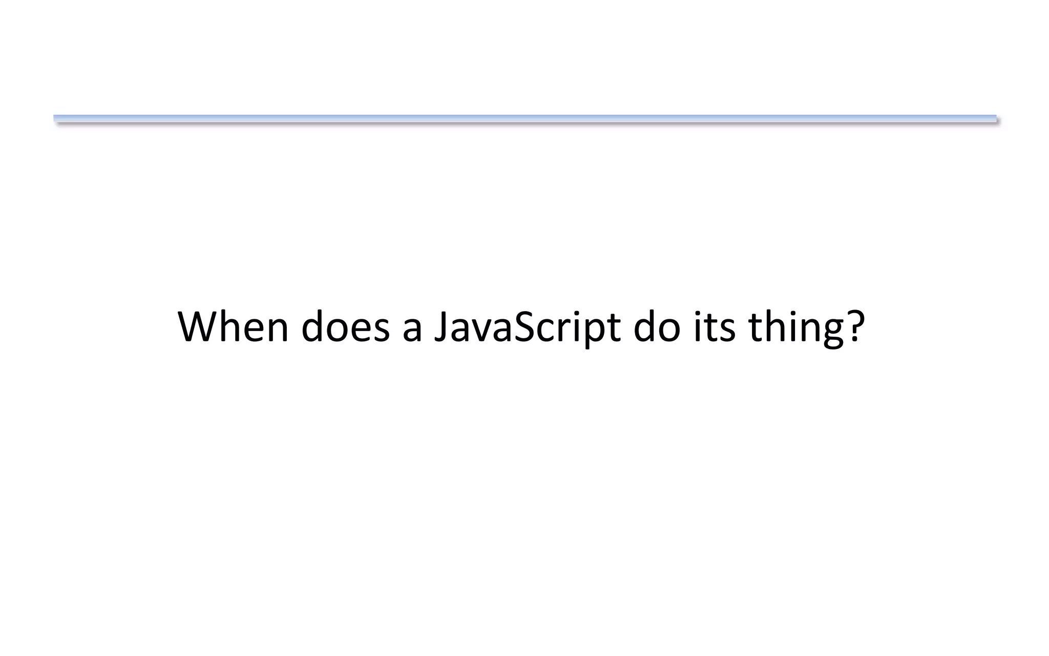 When does a JavaScript do its thing?
 