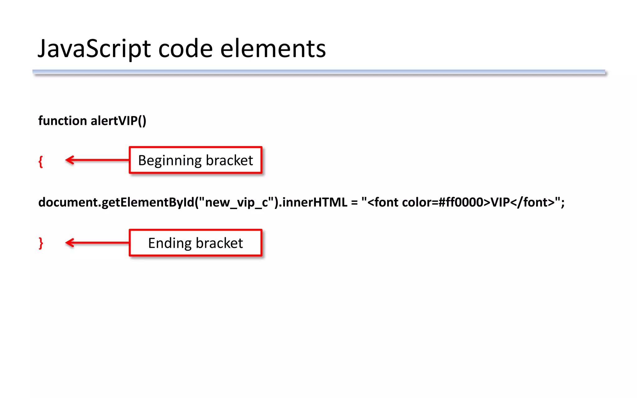 JavaScript code elements
function alertVIP()
{
document.getElementById("new_vip_c").innerHTML = "<font color=#ff0000>VIP</font>";
}
Beginning bracket
Ending bracket
 