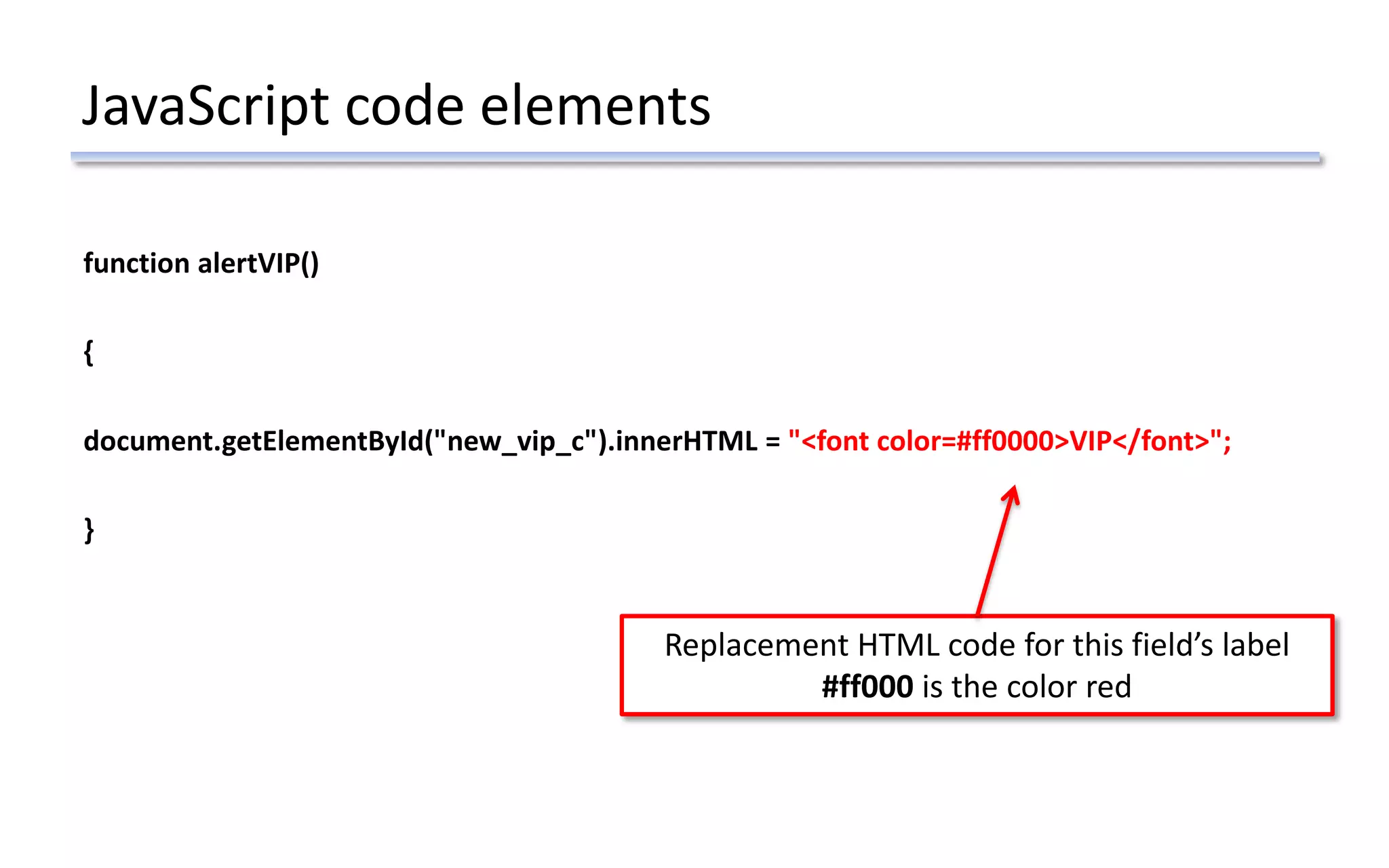 JavaScript code elements
function alertVIP()
{
document.getElementById("new_vip_c").innerHTML = "<font color=#ff0000>VIP</font>";
}
Replacement HTML code for this field’s label
#ff000 is the color red
 