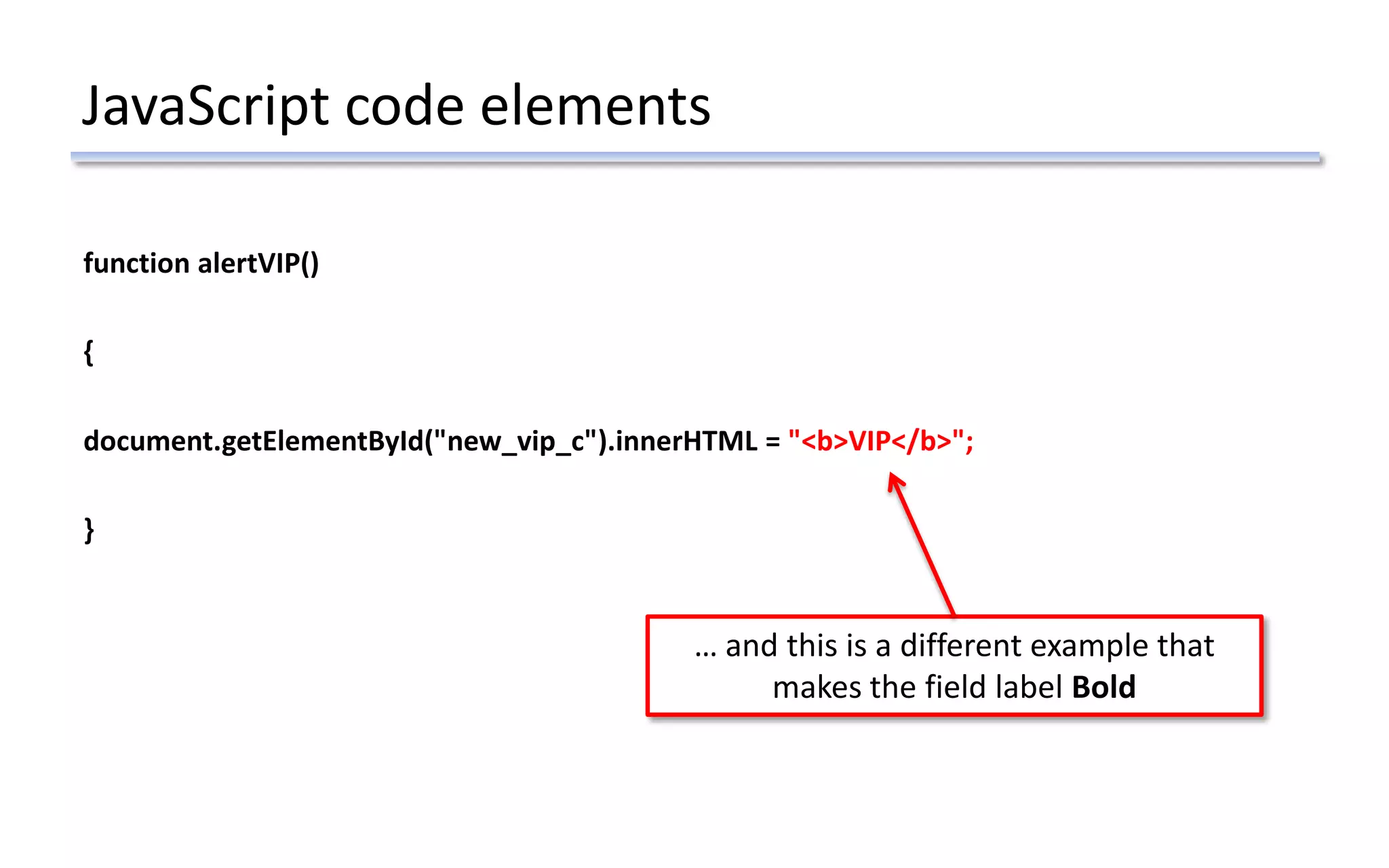 JavaScript code elements
function alertVIP()
{
document.getElementById("new_vip_c").innerHTML = "<b>VIP</b>";
}
… and this is a different example that
makes the field label Bold
 