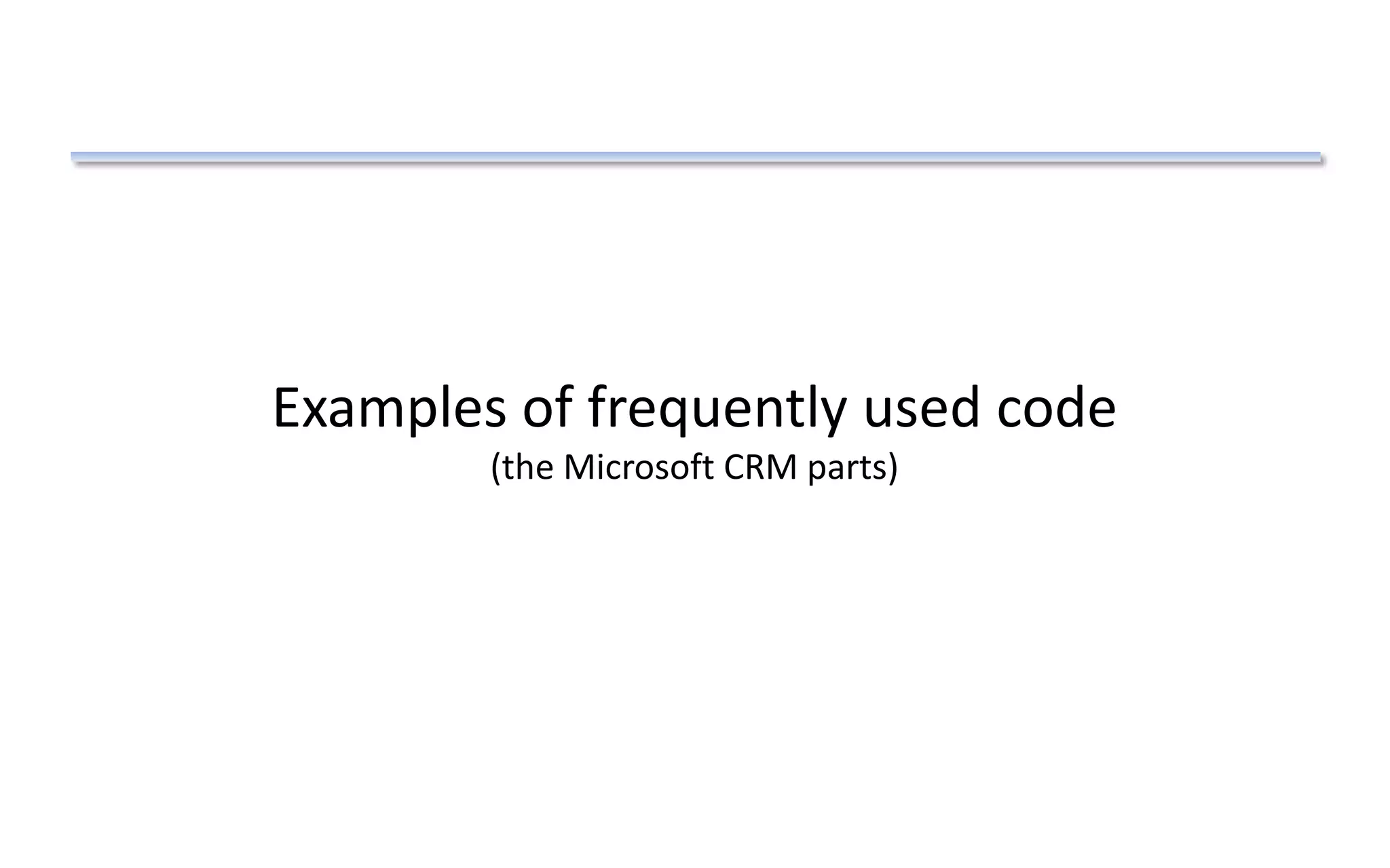 Examples of frequently used code
(the Microsoft CRM parts)
 