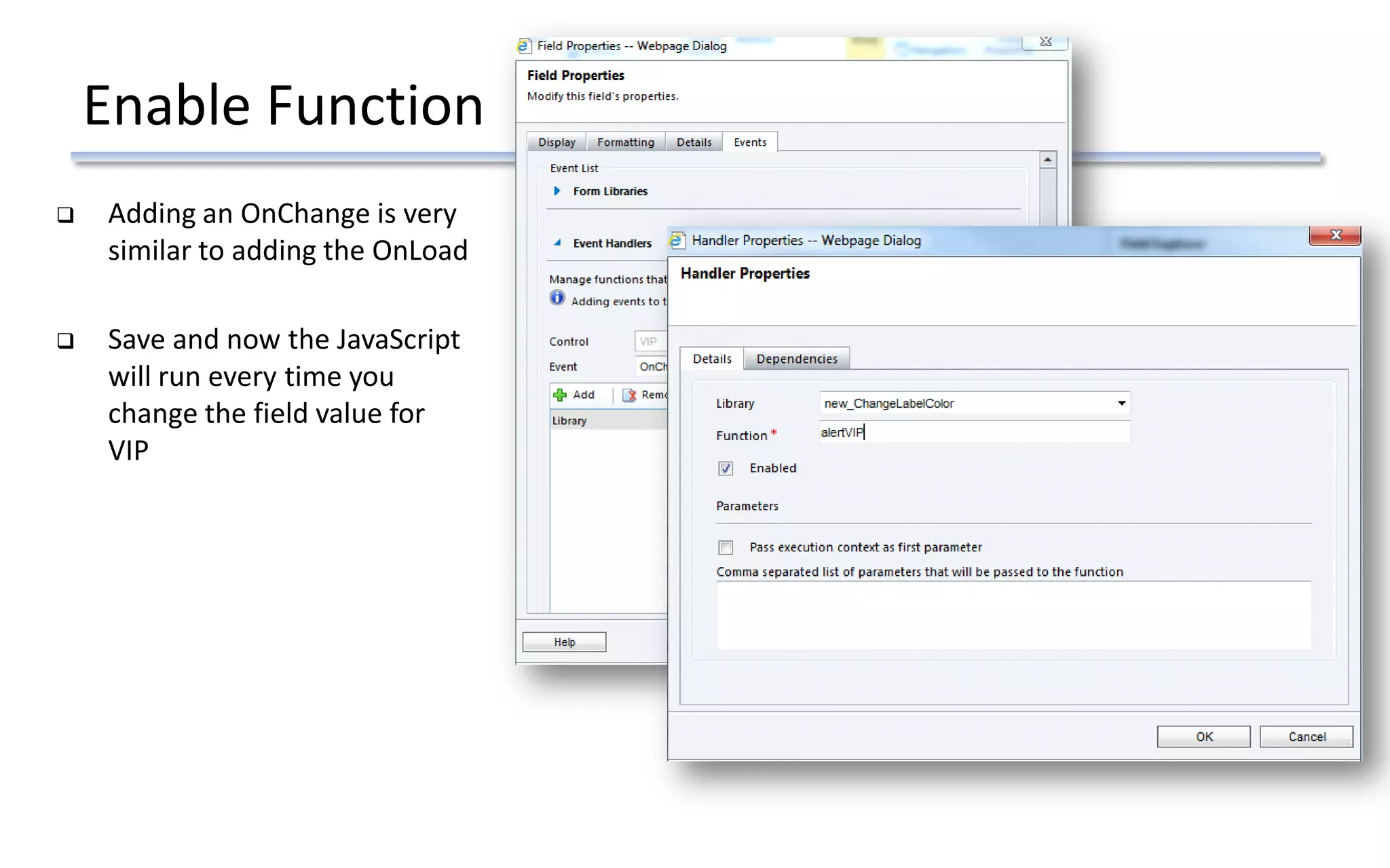 Enable Function
 Adding an OnChange is very
similar to adding the OnLoad
 Save and now the JavaScript
will run every time you
change the field value for
VIP
 