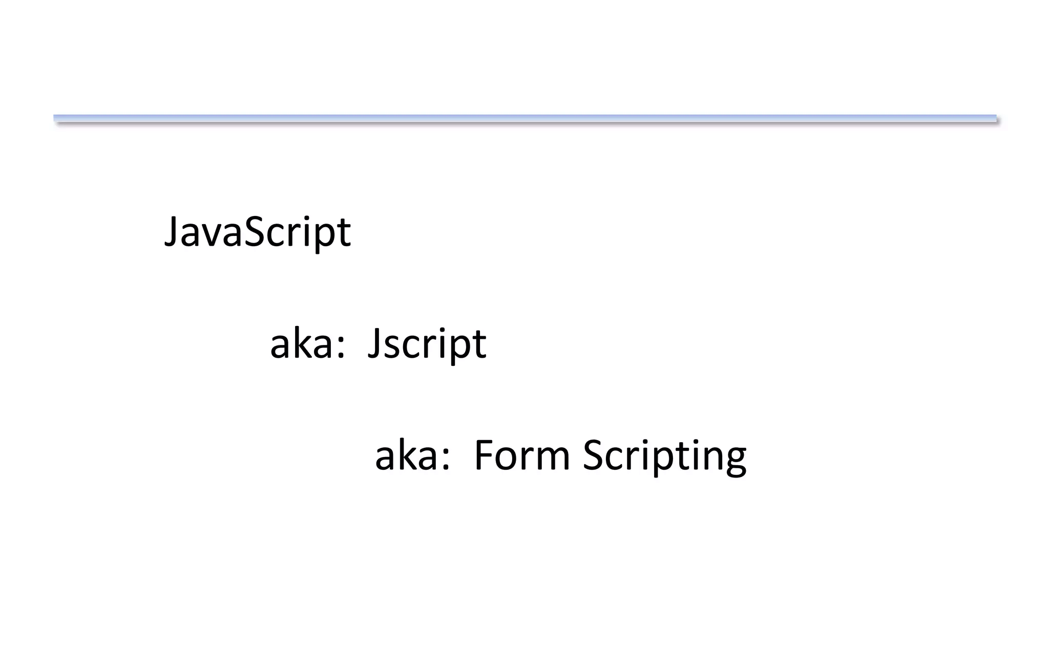 JavaScript
aka: Jscript
aka: Form Scripting
 