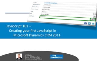 JavaScript 101 –
Creating your first JavaScript in
Microsoft Dynamics CRM 2011
Will Slade
Senior CRM Consultant
linkedin.com/in/WillSlade
 
