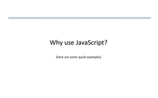 Why use JavaScript?
(here are some quick examples)
 