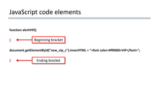 JavaScript code elements
function alertVIP()
{
document.getElementById("new_vip_c").innerHTML = "<font color=#ff0000>VIP</font>";
}
Beginning bracket
Ending bracket
 