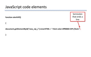 JavaScript code elements
function alertVIP()
{
document.getElementById("new_vip_c").innerHTML = "<font color=#ff0000>VIP</font>";
}
Semicolon
that ends a
line
 