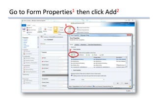 Go to Form Properties1 then click Add2
1
2
 