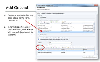 Add OnLoad
 Your new JavaScript has now
been added to the Form
Libraries list
 In Form Properties under
Event Handlers, click Add to
add a new OnLoad event for
the form
 