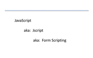 JavaScript
aka: Jscript
aka: Form Scripting
 