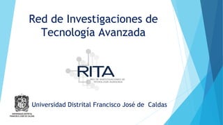 Red de Investigaciones de
Tecnología Avanzada
Universidad Distrital Francisco José de Caldas
 