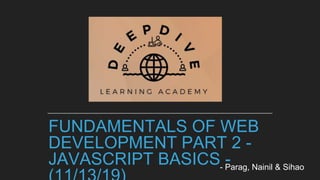 FUNDAMENTALS OF WEB
DEVELOPMENT PART 2 -
JAVASCRIPT BASICS -- Parag, Nainil & Sihao
 