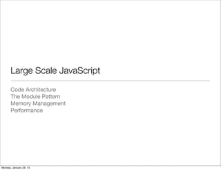 Large Scale JavaScript
Code Architecture
The Module Pattern
Memory Management
Performance
Monday, January 28, 13
 