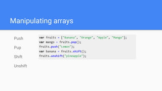 Manipulating arrays
Push
Pup
Shift
Unshift
 