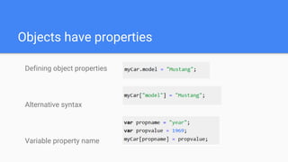 Objects have properties
Defining object properties
Alternative syntax
Variable property name
 