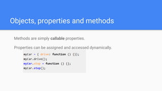 Methods are simply callable properties.
Properties can be assigned and accessed dynamically.
Objects, properties and methods
 