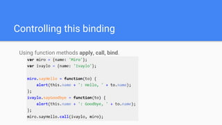 Controlling this binding
Using function methods apply, call, bind.
 