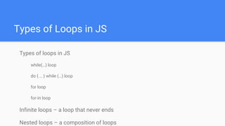 Types of Loops in JS
Types of loops in JS
while(…) loop
do { … } while (…) loop
for loop
for-in loop
Infinite loops – a loop that never ends
Nested loops – a composition of loops
 