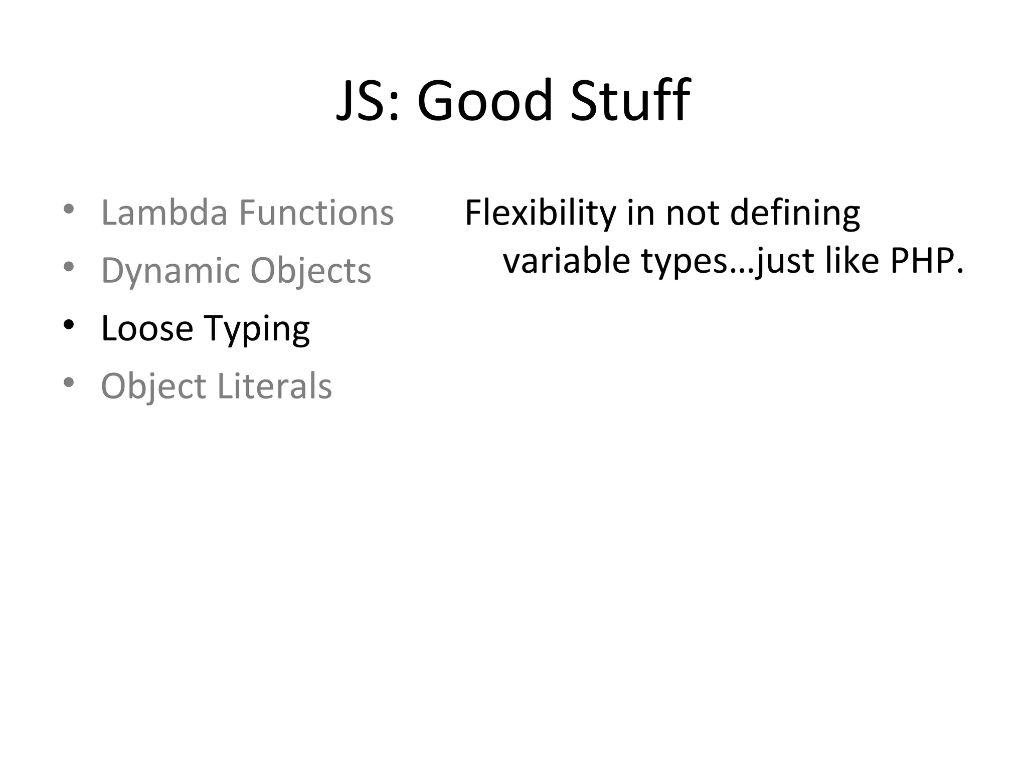 JS: Good Stuff Lambda Functions Dynamic Objects Loose Typing Object Literals Flexibility in not defining variable types…just like PHP. 